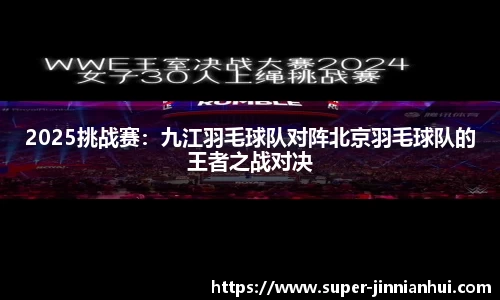 2025挑战赛：九江羽毛球队对阵北京羽毛球队的王者之战对决