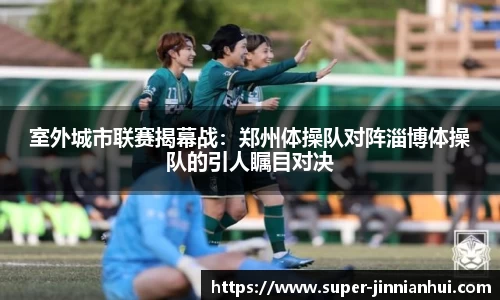 室外城市联赛揭幕战：郑州体操队对阵淄博体操队的引人瞩目对决