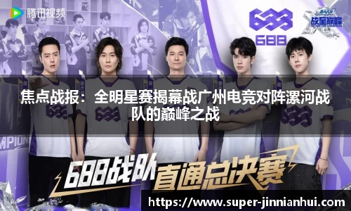 焦点战报：全明星赛揭幕战广州电竞对阵漯河战队的巅峰之战