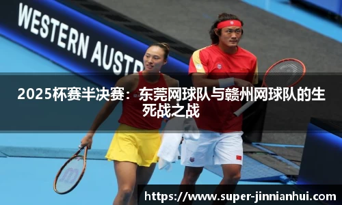 2025杯赛半决赛:东莞网球队与赣州网球队的生死战之战