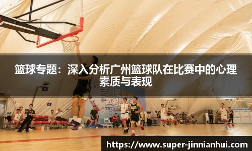 篮球专题:深入分析广州篮球队在比赛中的心理素质与表现