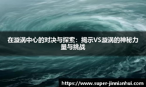 在漩涡中心的对决与探索：揭示VS漩涡的神秘力量与挑战