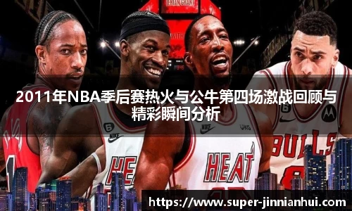 2011年NBA季后赛热火与公牛第四场激战回顾与精彩瞬间分析